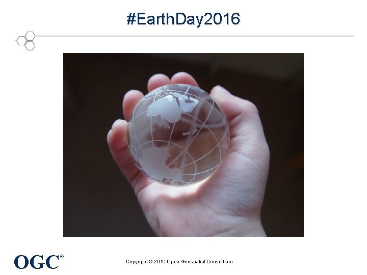 #Earth. Day 2016 OGC ® Copyright © 2016 Open Geospatial Consortium 