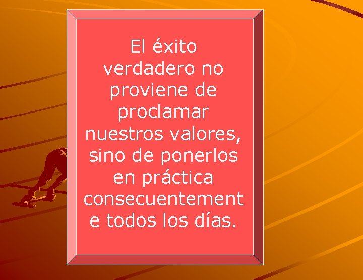 El éxito verdadero no proviene de proclamar nuestros valores, sino de ponerlos en práctica