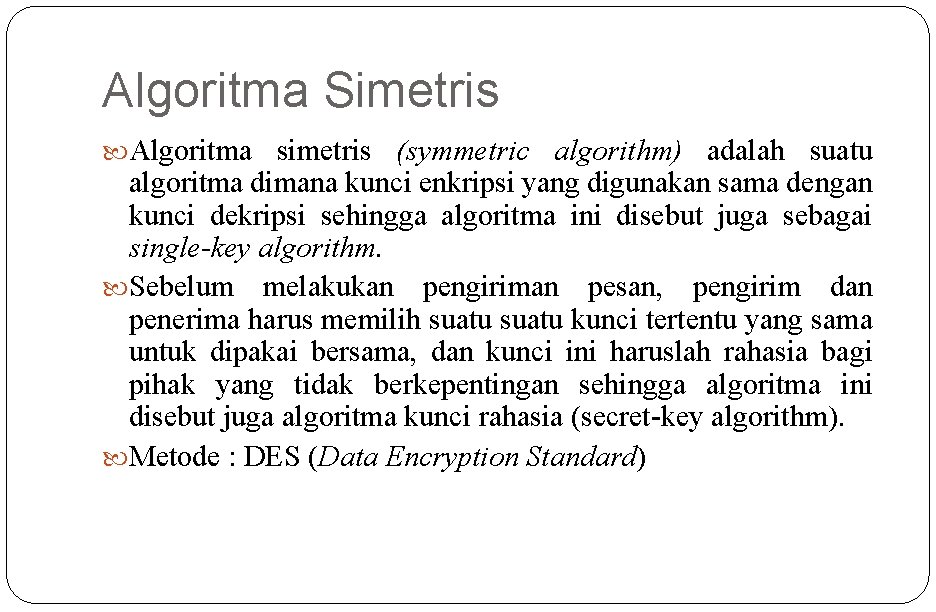 Algoritma Simetris Algoritma simetris (symmetric algorithm) adalah suatu algoritma dimana kunci enkripsi yang digunakan