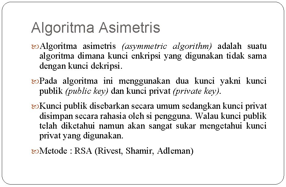 Algoritma Asimetris Algoritma asimetris (asymmetric algorithm) adalah suatu algoritma dimana kunci enkripsi yang digunakan