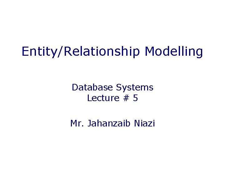 Entity/Relationship Modelling Database Systems Lecture # 5 Mr. Jahanzaib Niazi 