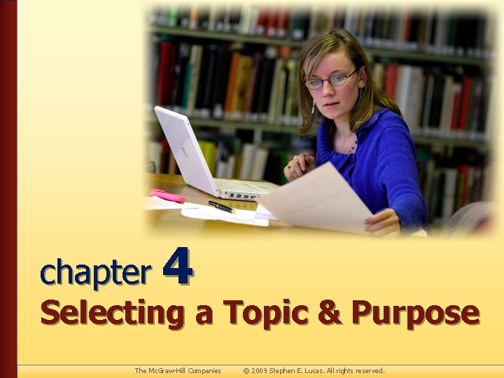 chapter 4 Selecting a Topic & Purpose The Mc. Graw-Hill Companies © 2009 Stephen