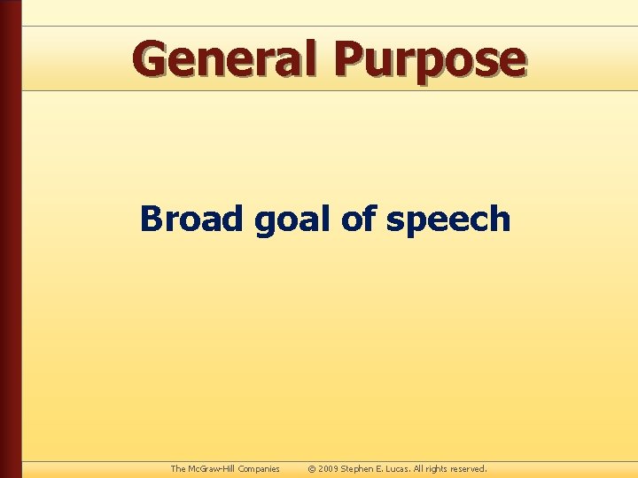 General Purpose Broad goal of speech The Mc. Graw-Hill Companies © 2009 Stephen E.