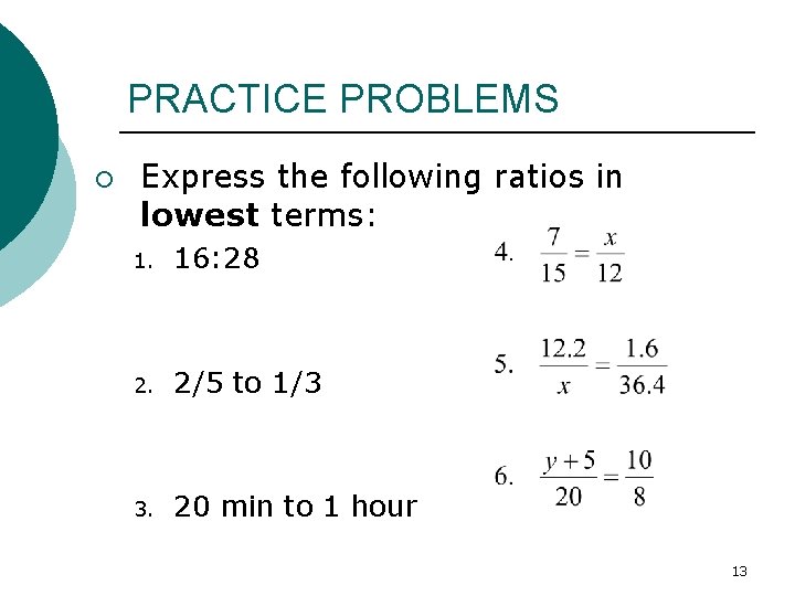 PRACTICE PROBLEMS ¡ Express the following ratios in lowest terms: 1. 16: 28 2.
