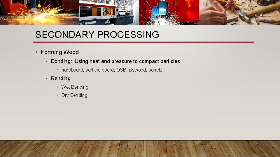SECONDARY PROCESSING • Forming Wood • Bonding: Using heat and pressure to compact particles
