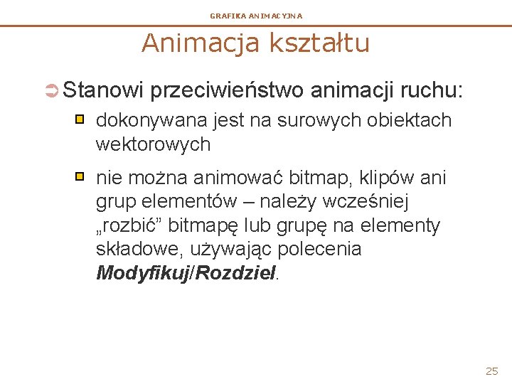 GRAFIKA ANIMACYJNA Animacja kształtu Ü Stanowi przeciwieństwo animacji ruchu: dokonywana jest na surowych obiektach