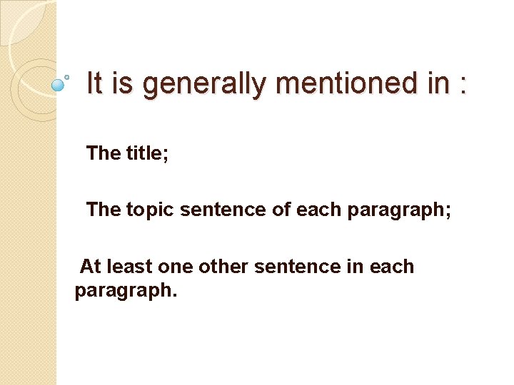 It is generally mentioned in : The title; The topic sentence of each paragraph;