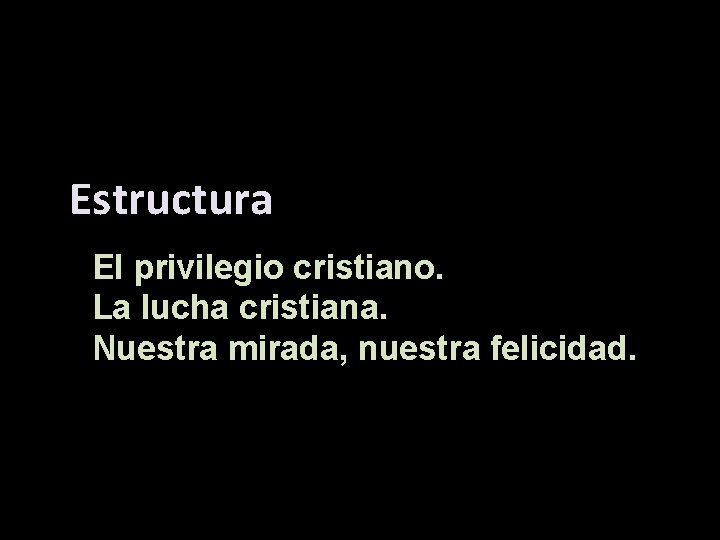 Estructura El privilegio cristiano. La lucha cristiana. Nuestra mirada, nuestra felicidad. 