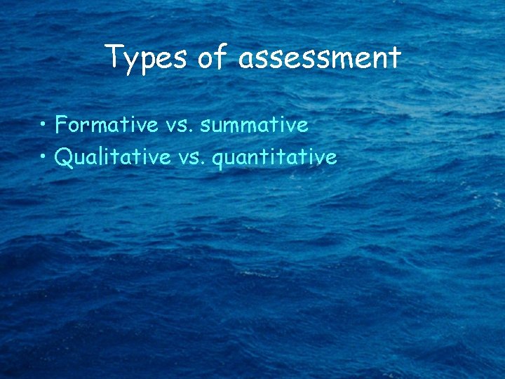 Types of assessment • Formative vs. summative • Qualitative vs. quantitative 