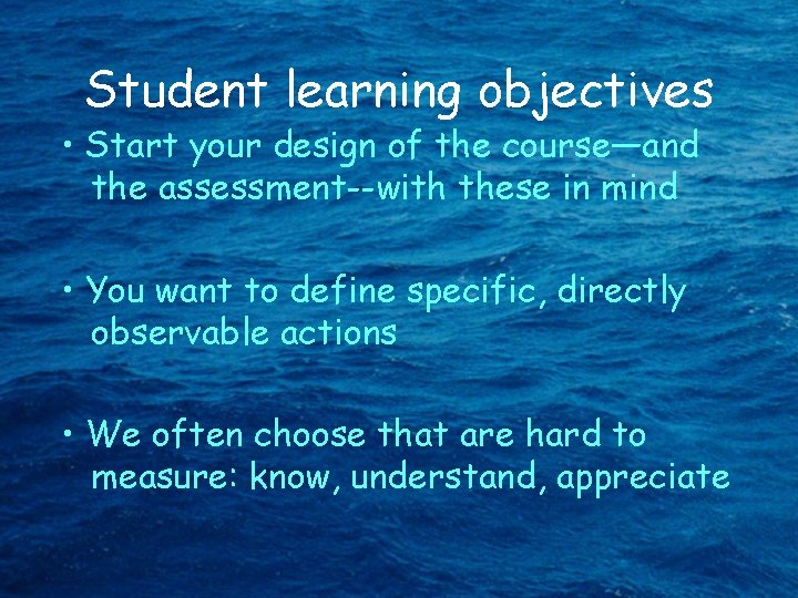 Student learning objectives • Start your design of the course—and the assessment--with these in