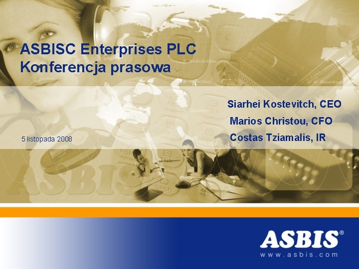 ASBISC Enterprises PLC Konferencja prasowa Siarhei Kostevitch, CEO Marios Christou, CFO 5 listopada 2008