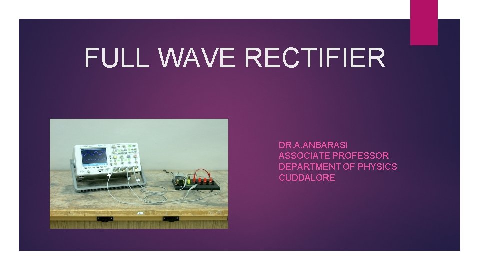 FULL WAVE RECTIFIER DR. A. ANBARASI ASSOCIATE PROFESSOR DEPARTMENT OF PHYSICS CUDDALORE 