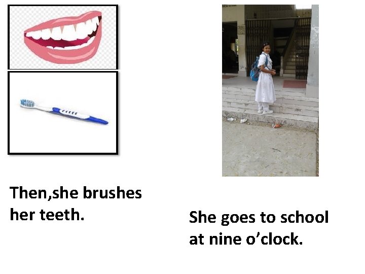 Then, she brushes her teeth. She goes to school at nine o’clock. 