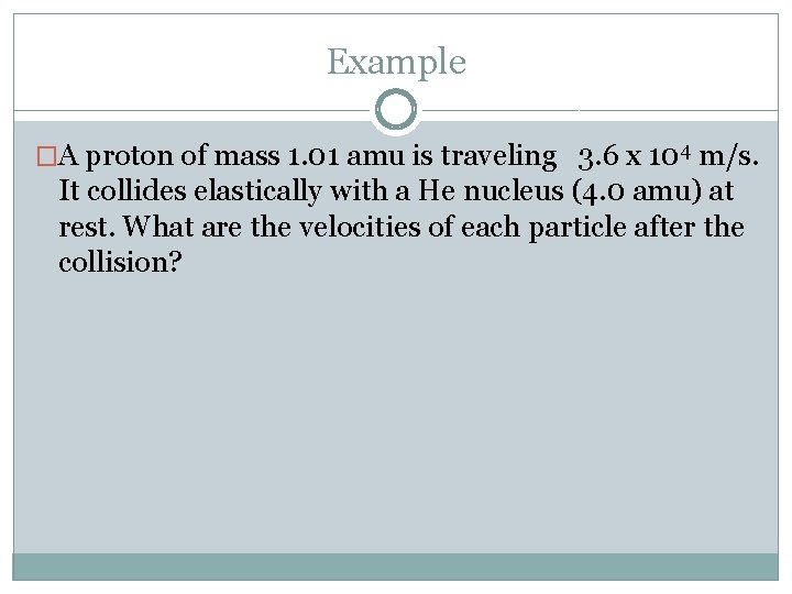 Example �A proton of mass 1. 01 amu is traveling 3. 6 x 104