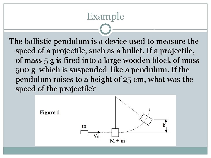 Example The ballistic pendulum is a device used to measure the speed of a