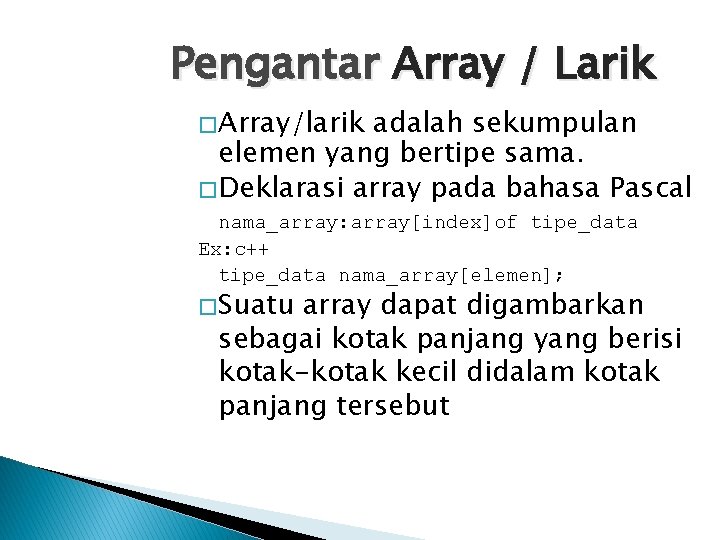 Pengantar Array / Larik � Array/larik adalah sekumpulan elemen yang bertipe sama. � Deklarasi