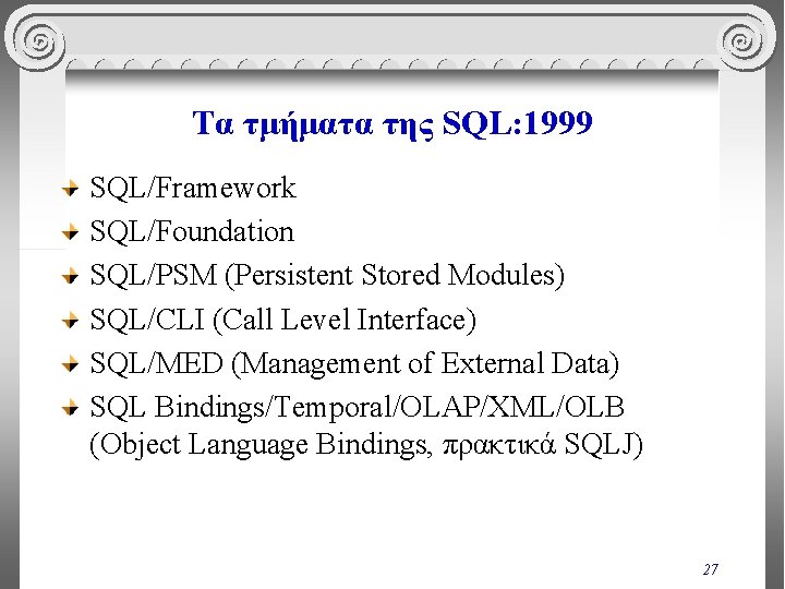 Τα τμήματα της SQL: 1999 SQL/Framework SQL/Foundation SQL/PSM (Persistent Stored Modules) SQL/CLI (Call Level