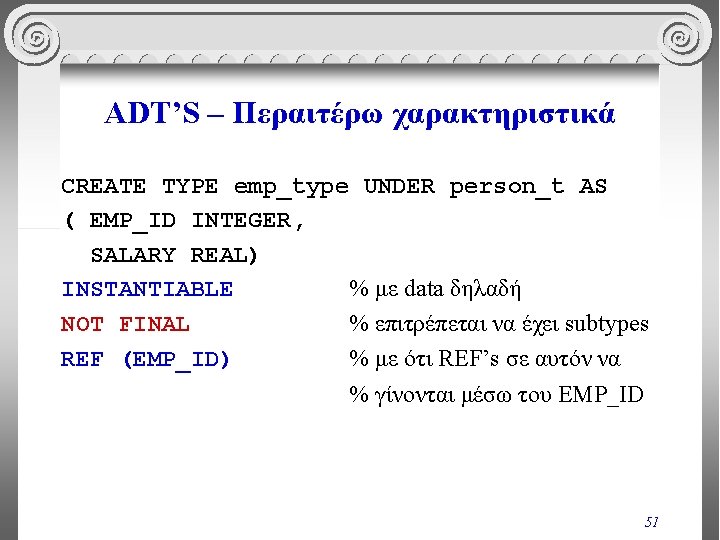 ADT’S – Περαιτέρω χαρακτηριστικά CREATE TYPE emp_type UNDER person_t AS ( EMP_ID INTEGER, SALARY