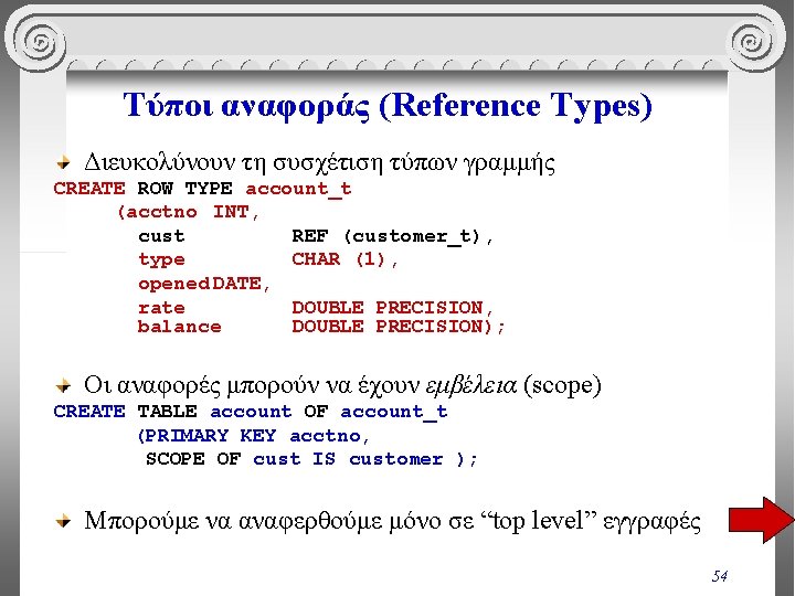 Τύποι αναφοράς (Reference Types) Διευκολύνουν τη συσχέτιση τύπων γραμμής CREATE ROW TYPE account_t (acctno