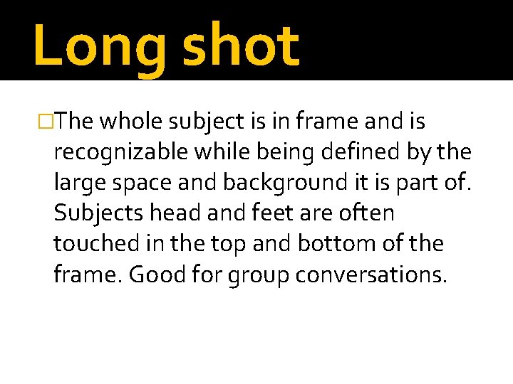 Long shot �The whole subject is in frame and is recognizable while being defined