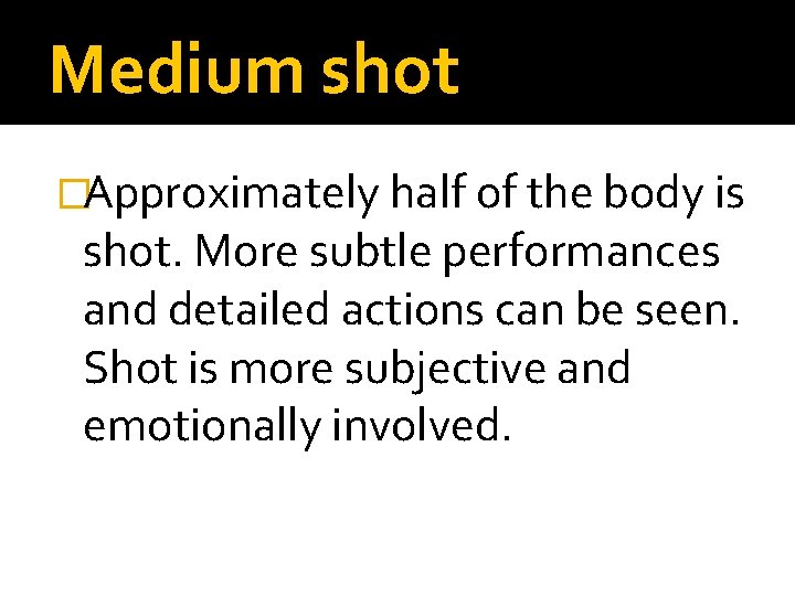 Medium shot �Approximately half of the body is shot. More subtle performances and detailed