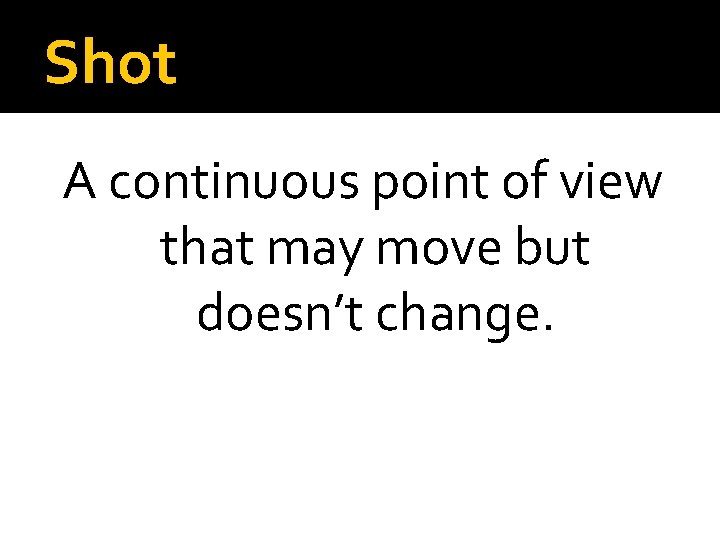 Shot A continuous point of view that may move but doesn’t change. 