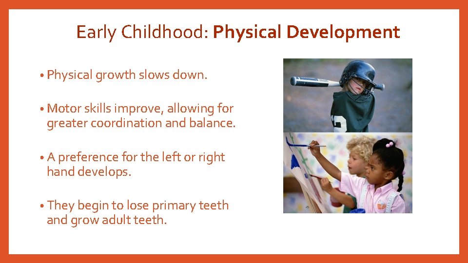 Early Childhood: Physical Development • Physical growth slows down. • Motor skills improve, allowing
