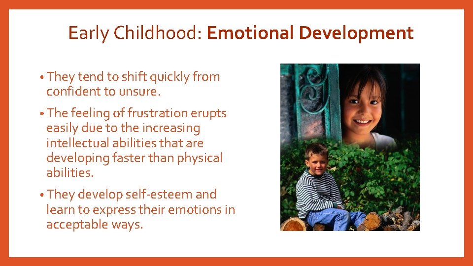 Early Childhood: Emotional Development • They tend to shift quickly from confident to unsure.