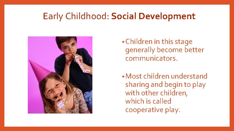Early Childhood: Social Development • Children in this stage generally become better communicators. •