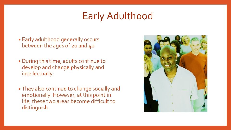 Early Adulthood • Early adulthood generally occurs between the ages of 20 and 40.