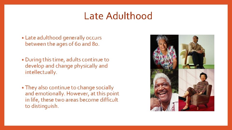 Late Adulthood • Late adulthood generally occurs between the ages of 60 and 80.