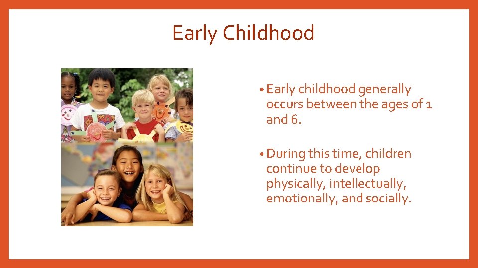 Early Childhood • Early childhood generally occurs between the ages of 1 and 6.