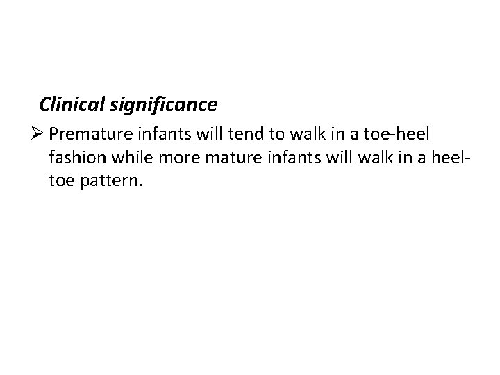 Clinical significance Ø Premature infants will tend to walk in a toe-heel fashion while
