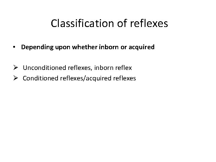 Classification of reflexes • Depending upon whether inborn or acquired Ø Unconditioned reflexes, inborn