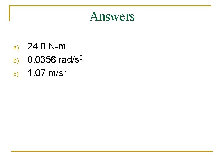 Answers a) b) c) 24. 0 N-m 0. 0356 rad/s 2 1. 07 m/s Answers a) b) c) 24. 0 N-m 0. 0356 rad/s 2 1. 07 m/s