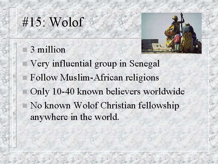 #15: Wolof 3 million n Very influential group in Senegal n Follow Muslim-African religions