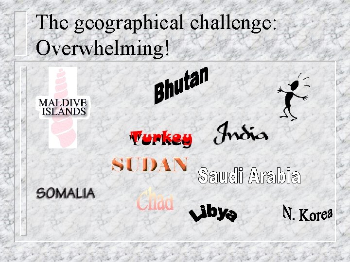 The geographical challenge: Overwhelming! 