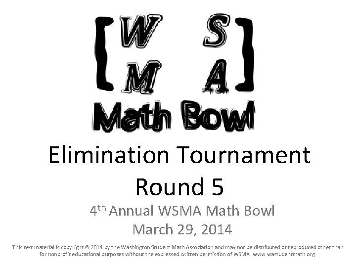Elimination Tournament Round 5 4 th Annual WSMA Math Bowl March 29, 2014 This