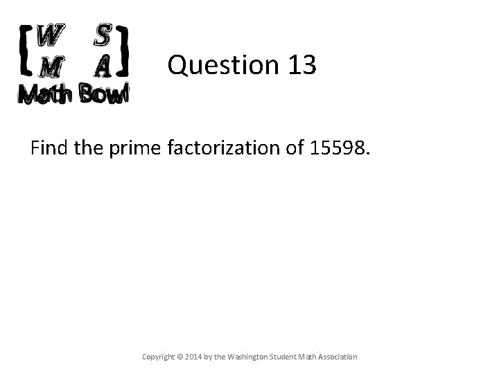 Question 13 Find the prime factorization of 15598. Copyright © 2014 by the Washington