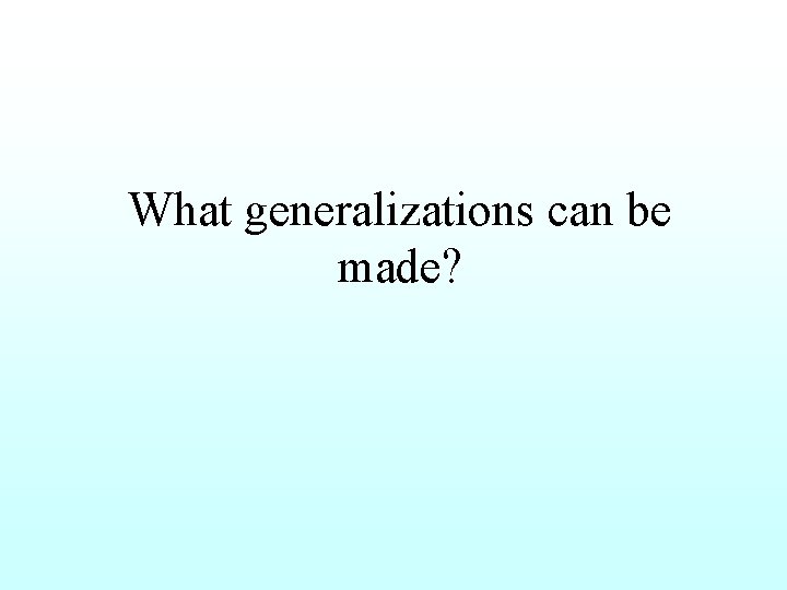 What generalizations can be made? 