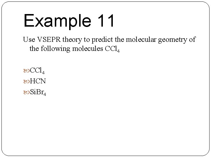 Example 11 Use VSEPR theory to predict the molecular geometry of the following molecules