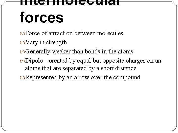 Intermolecular forces Force of attraction between molecules Vary in strength Generally weaker than bonds