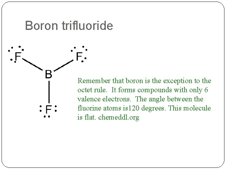 Boron trifluoride Remember that boron is the exception to the octet rule. It forms