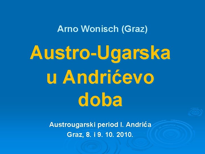Arno Wonisch (Graz) Austro-Ugarska u Andrićevo doba Austrougarski period I. Andrića Graz, 8. i