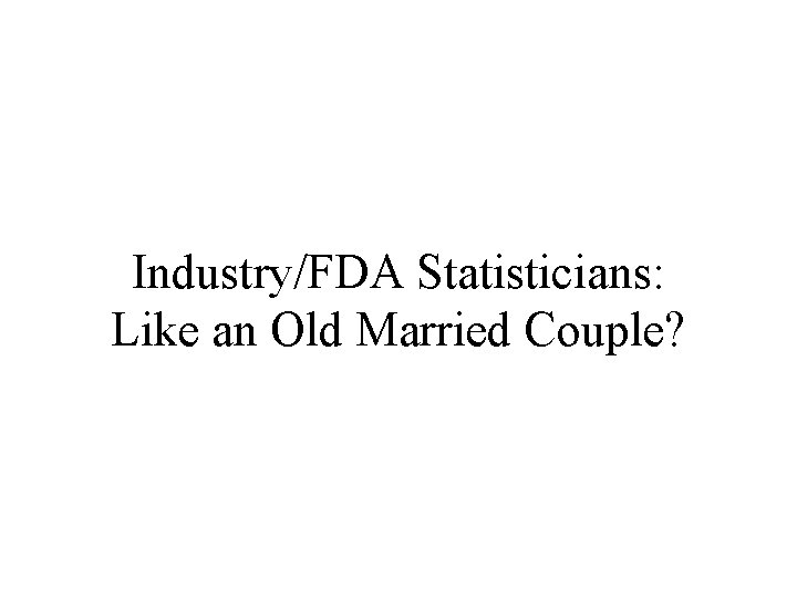 Industry/FDA Statisticians: Like an Old Married Couple? 