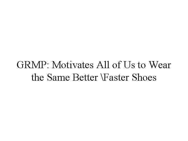 GRMP: Motivates All of Us to Wear the Same Better Faster Shoes 