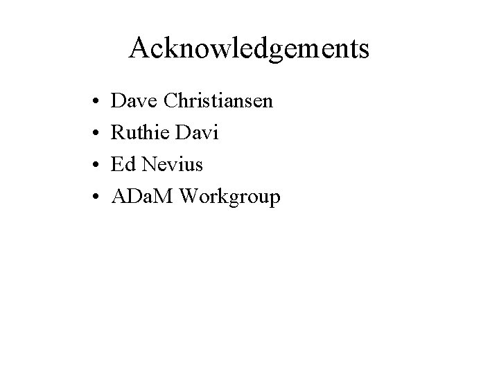 Acknowledgements • • Dave Christiansen Ruthie Davi Ed Nevius ADa. M Workgroup 