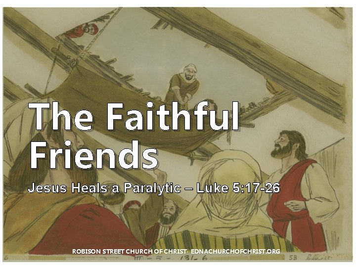 The Faithful Friends Jesus Heals a Paralytic – Luke 5: 17 -26 ROBISON STREET