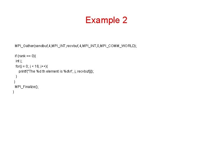 Example 2 MPI_Gather(sendbuf, 4, MPI_INT, recvbuf, 4, MPI_INT, 0, MPI_COMM_WORLD); if (rank == 0){