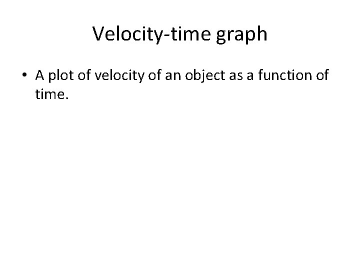 Velocity-time graph • A plot of velocity of an object as a function of